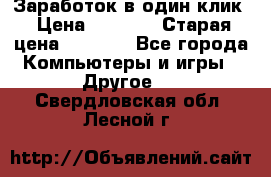 Заработок в один клик › Цена ­ 1 000 › Старая цена ­ 1 000 - Все города Компьютеры и игры » Другое   . Свердловская обл.,Лесной г.